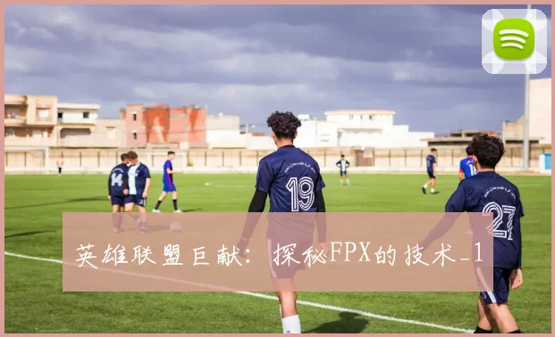 英雄联盟巨献：探秘FPX的技术_1