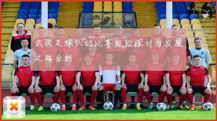 武汉足球队的比赛经验探讨与发展之路分析