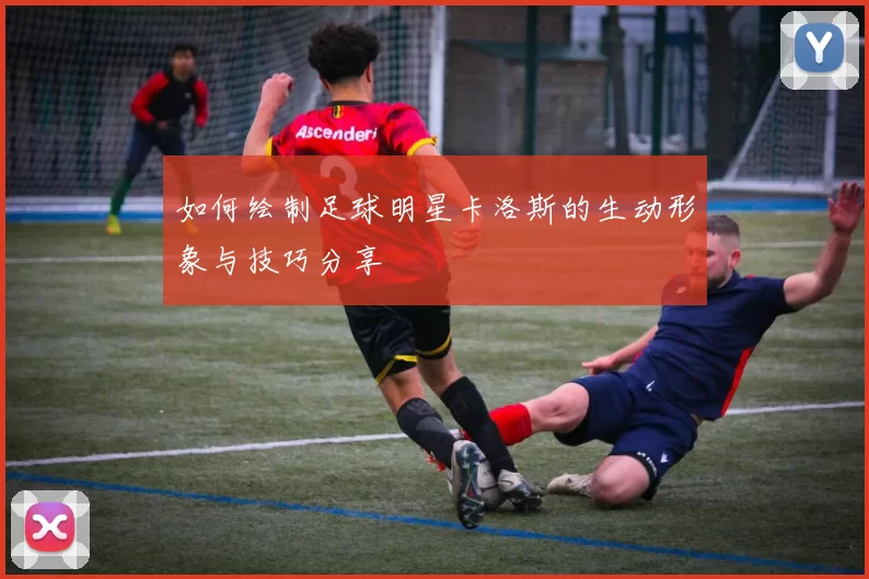 如何绘制足球明星卡洛斯的生动形象与技巧分享