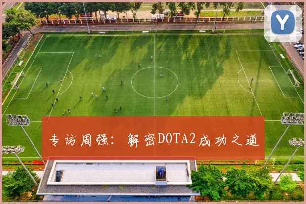 专访周强：解密DOTA2成功之道