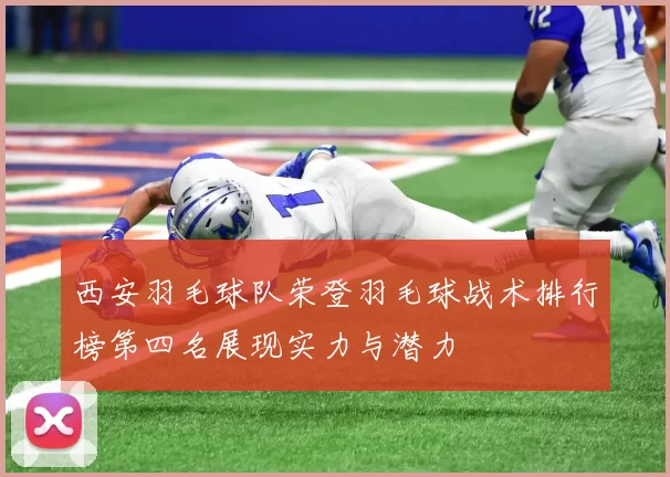西安羽毛球队荣登羽毛球战术排行榜第四名展现实力与潜力