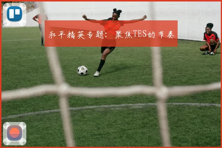 和平精英专题：聚焦TES的节奏