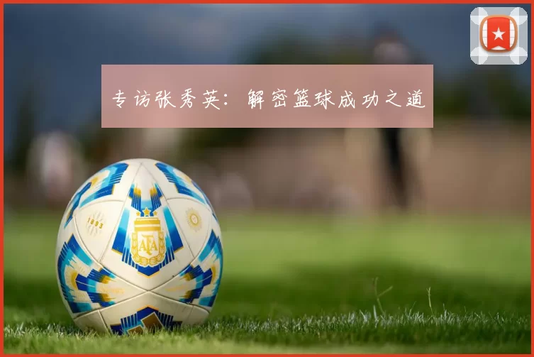 专访张秀英：解密篮球成功之道