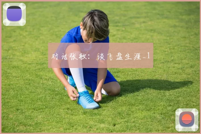 对话张敏：谈飞盘生涯_1